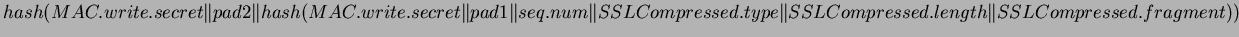 $ hash(MAC.write.secret \Vert pad2 \Vert \\
hash(MAC.write.secret \Vert pad1 \V...
...SLCompressed.type \Vert \\
SSLCompressed.length \Vert SSLCompressed.fragment))$